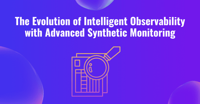 The Evolution of Intelligent Observability with Advanced Synthetic Monitoring